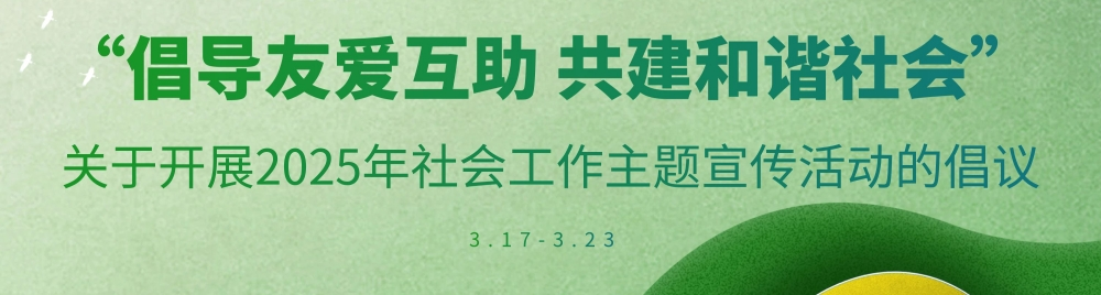 “倡导友爱互助 共建和谐社会” 关于开展2025年社会工作主题宣传活动的倡议